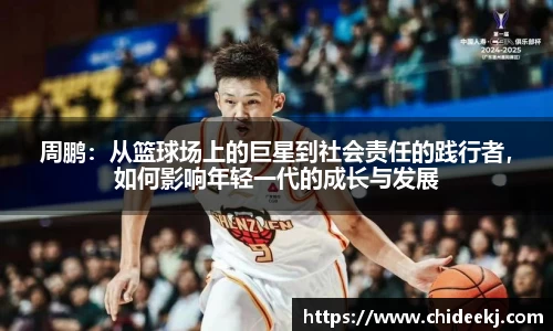 周鹏：从篮球场上的巨星到社会责任的践行者，如何影响年轻一代的成长与发展