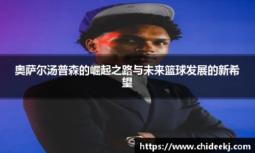 奥萨尔汤普森的崛起之路与未来篮球发展的新希望